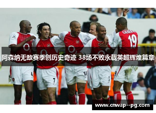 阿森纳无敌赛季创历史奇迹 38场不败永载英超辉煌篇章