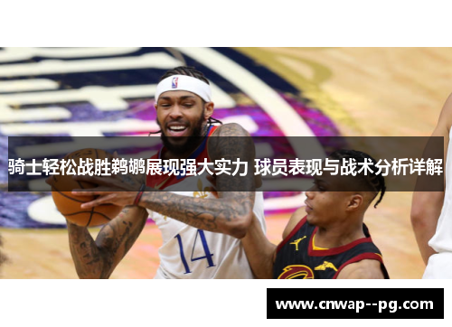 骑士轻松战胜鹈鹕展现强大实力 球员表现与战术分析详解