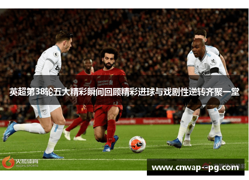 英超第38轮五大精彩瞬间回顾精彩进球与戏剧性逆转齐聚一堂