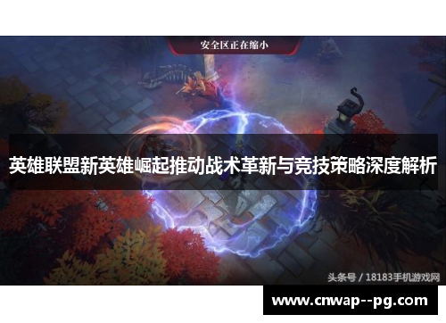 英雄联盟新英雄崛起推动战术革新与竞技策略深度解析