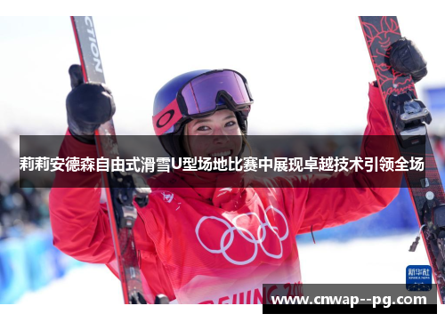 莉莉安德森自由式滑雪U型场地比赛中展现卓越技术引领全场