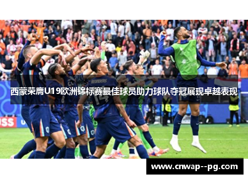 西蒙荣膺U19欧洲锦标赛最佳球员助力球队夺冠展现卓越表现