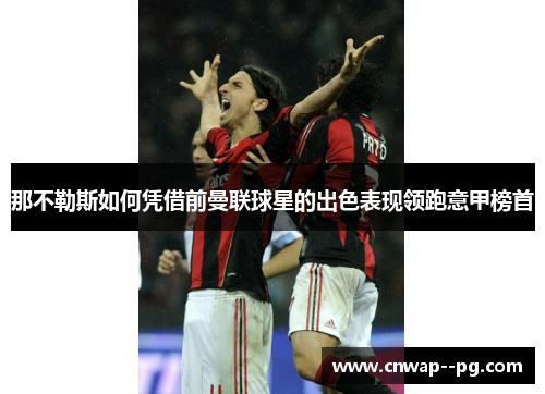 那不勒斯如何凭借前曼联球星的出色表现领跑意甲榜首