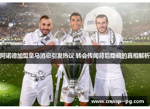 阿诺德加盟皇马消息引发热议 转会传闻背后隐藏的真相解析