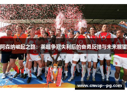 阿森纳崛起之路：英超争冠失利后的奋勇反弹与未来展望
