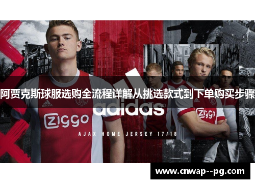 阿贾克斯球服选购全流程详解从挑选款式到下单购买步骤