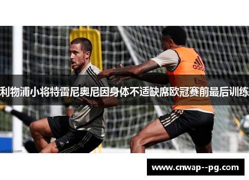 利物浦小将特雷尼奥尼因身体不适缺席欧冠赛前最后训练