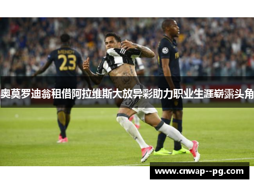 奥莫罗迪翁租借阿拉维斯大放异彩助力职业生涯崭露头角