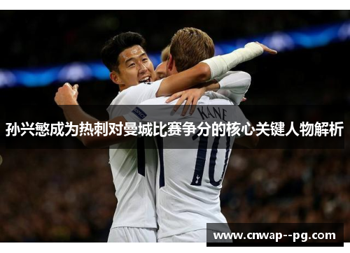 孙兴慜成为热刺对曼城比赛争分的核心关键人物解析