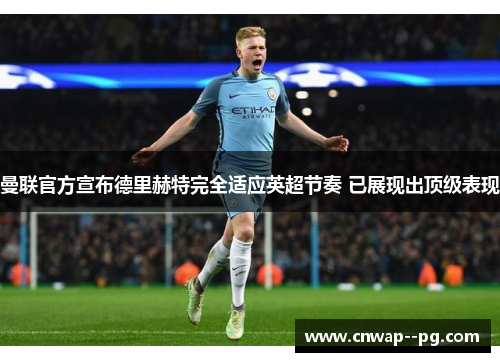 曼联官方宣布德里赫特完全适应英超节奏 已展现出顶级表现