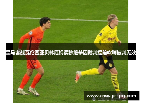 皇马客战瓦伦西亚贝林厄姆读秒绝杀因裁判提前吹哨被判无效